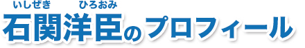 石関洋臣（いしぜきひろおみ）のプロフィール